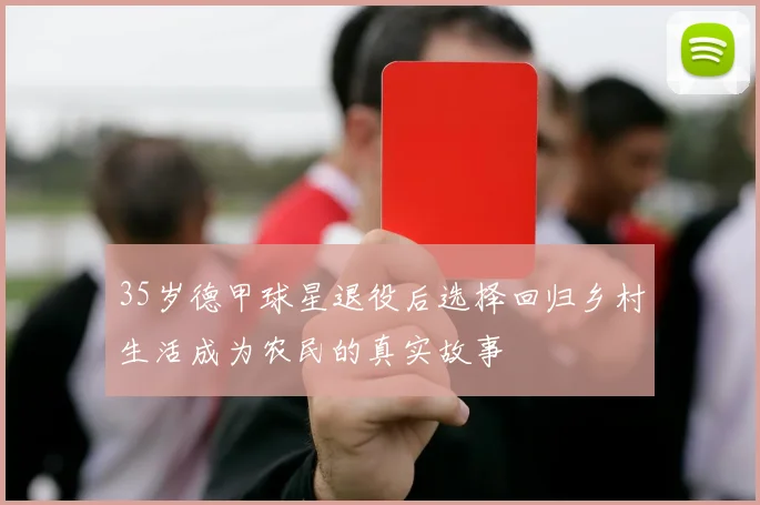 35岁德甲球星退役后选择回归乡村生活成为农民的真实故事