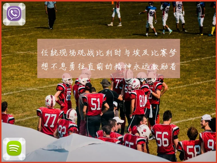 任航现场观战比利时与埃及比赛梦想不息勇往直前的精神永远激励着我们