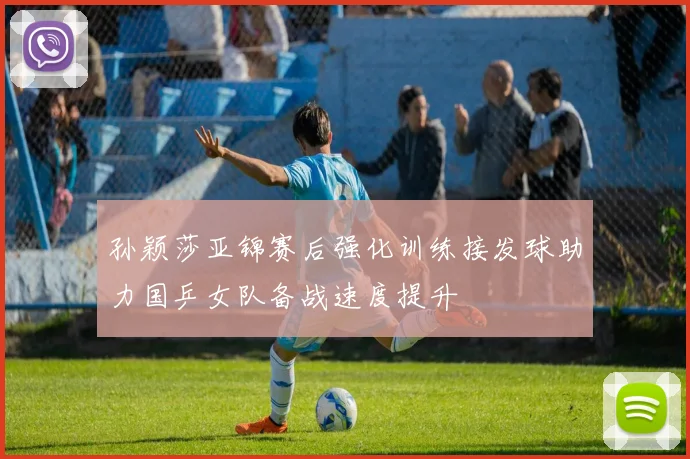 孙颖莎亚锦赛后强化训练接发球助力国乒女队备战速度提升