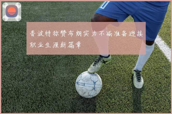 香波特称赞布朗实力不减准备迎接职业生涯新篇章