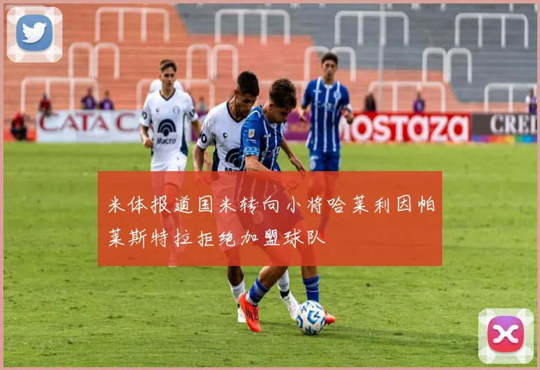 米体报道国米转向小将哈莱利因帕莱斯特拉拒绝加盟球队
