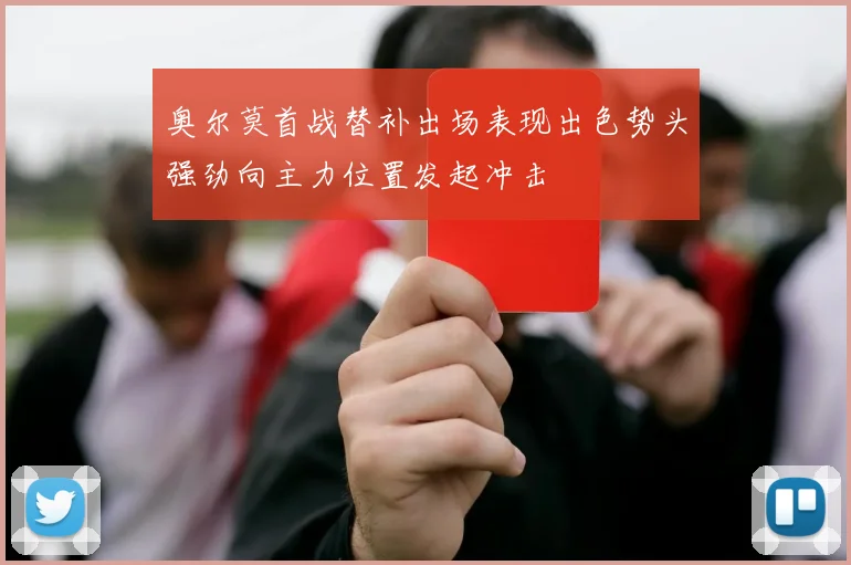 奥尔莫首战替补出场表现出色势头强劲向主力位置发起冲击