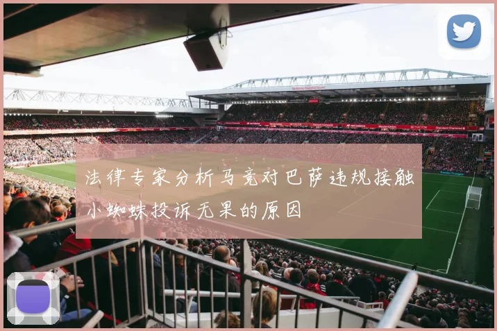 法律专家分析马竞对巴萨违规接触小蜘蛛投诉无果的原因