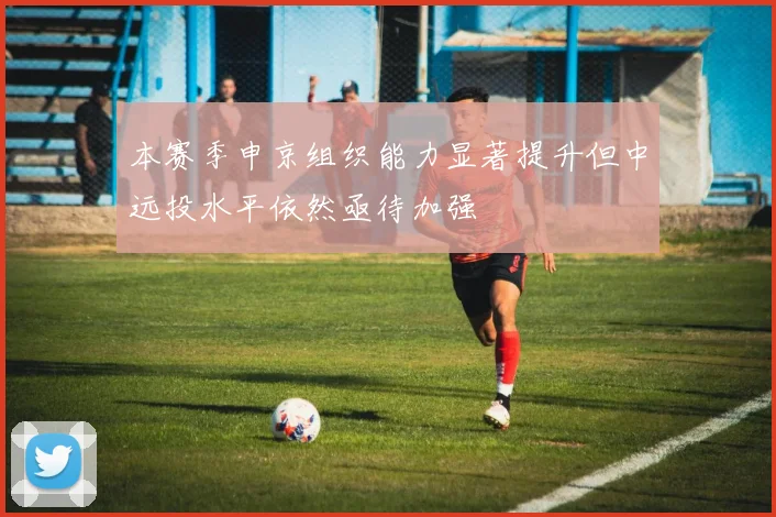本赛季申京组织能力显著提升但中远投水平依然亟待加强